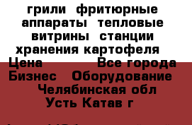 грили, фритюрные аппараты, тепловые витрины, станции хранения картофеля › Цена ­ 3 500 - Все города Бизнес » Оборудование   . Челябинская обл.,Усть-Катав г.